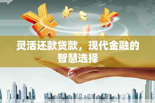 员林灵活还款贷款，现代金融的智慧选择