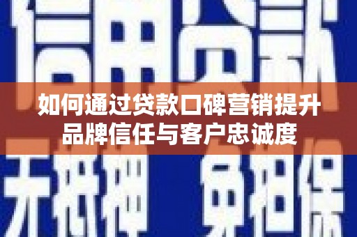 员林如何通过贷款口碑营销提升品牌信任与客户忠诚度