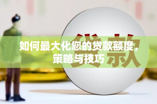 员林如何最大化您的贷款额度，策略与技巧