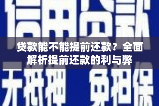 员林贷款能不能提前还款？全面解析提前还款的利与弊