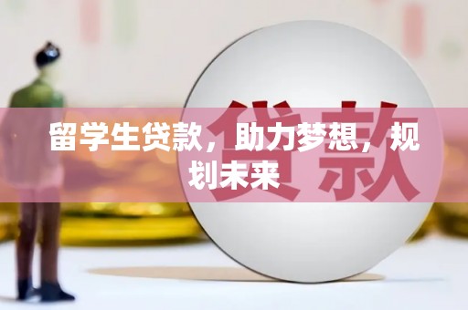 员林留学生贷款，助力梦想，规划未来