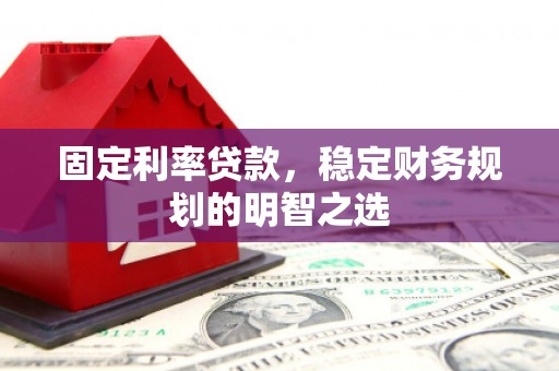 员林固定利率贷款，稳定财务规划的明智之选