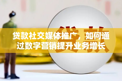 员林贷款社交媒体推广，如何通过数字营销提升业务增长