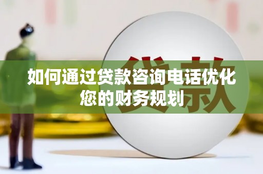 员林如何通过贷款咨询电话优化您的财务规划