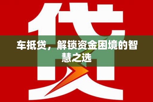 员林车抵贷，解锁资金困境的智慧之选