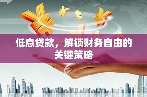 员林低息贷款，解锁财务自由的关键策略