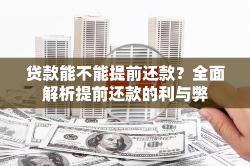 员林贷款能不能提前还款？全面解析提前还款的利与弊