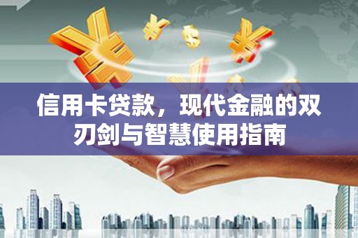 员林信用卡贷款，现代金融的双刃剑与智慧使用指南