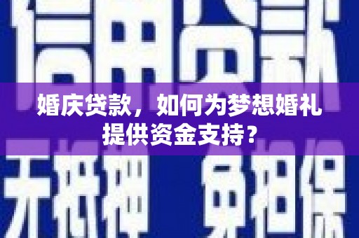 员林婚庆贷款，如何为梦想婚礼提供资金支持？