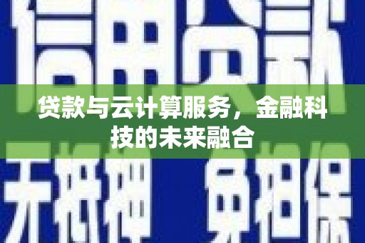 员林贷款与云计算服务，金融科技的未来融合