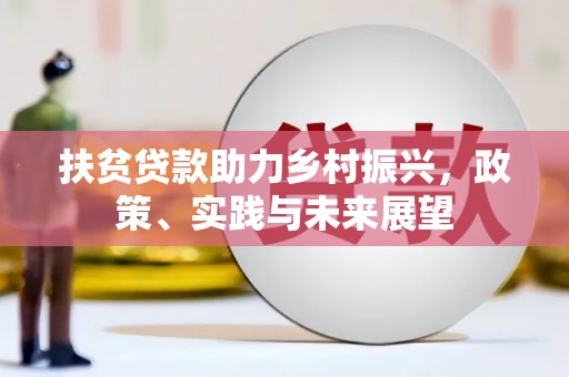 员林扶贫贷款助力乡村振兴，政策、实践与未来展望