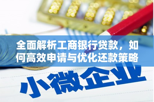 员林全面解析工商银行贷款，如何高效申请与优化还款策略
