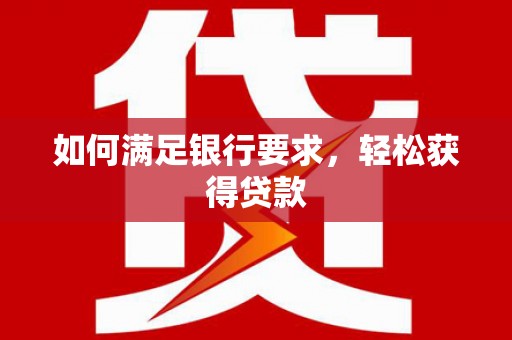 员林如何满足银行要求，轻松获得贷款