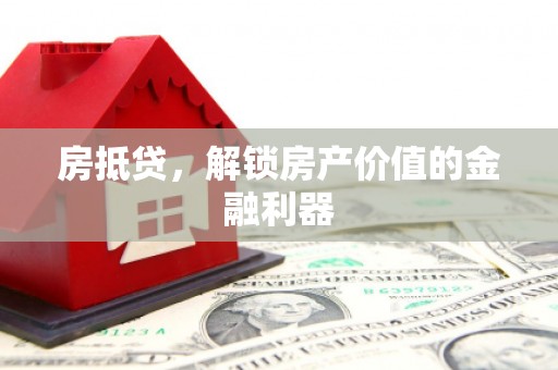 员林房抵贷，解锁房产价值的金融利器
