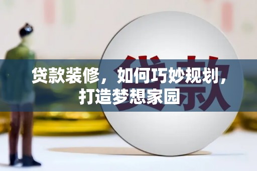 员林贷款装修，如何巧妙规划，打造梦想家园