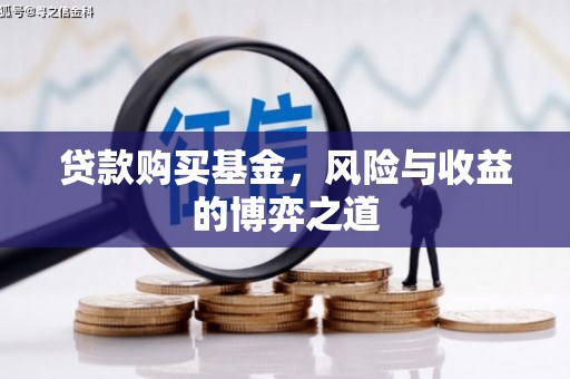 员林贷款购买基金，风险与收益的博弈之道