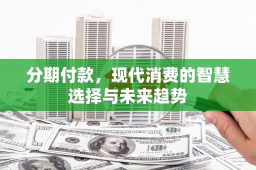 员林分期付款，现代消费的智慧选择与未来趋势