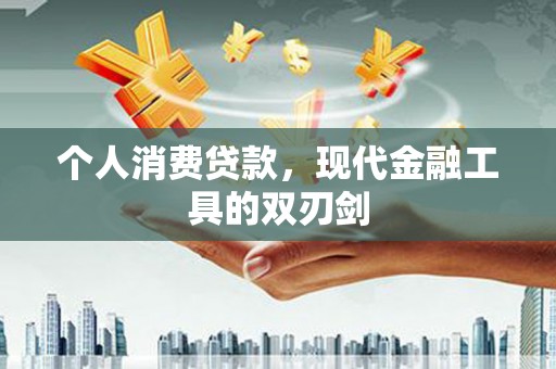 员林个人消费贷款，现代金融工具的双刃剑