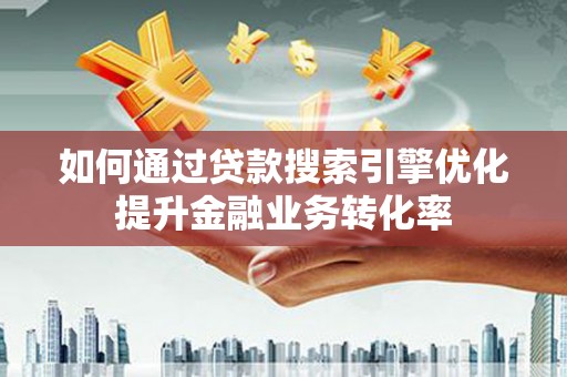 员林如何通过贷款搜索引擎优化提升金融业务转化率