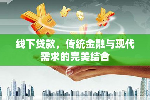 员林线下贷款，传统金融与现代需求的完美结合