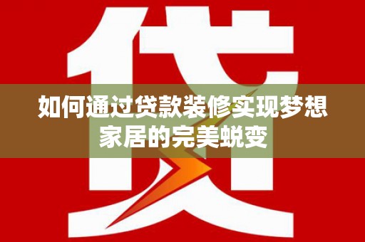 员林如何通过贷款装修实现梦想家居的完美蜕变
