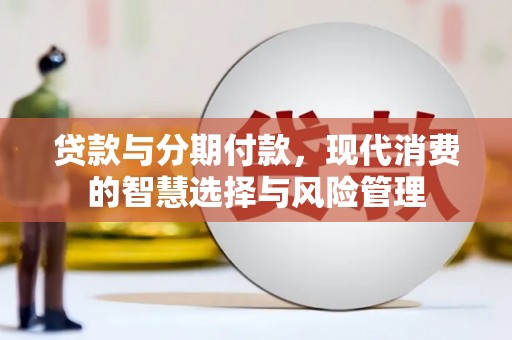 员林贷款与分期付款，现代消费的智慧选择与风险管理