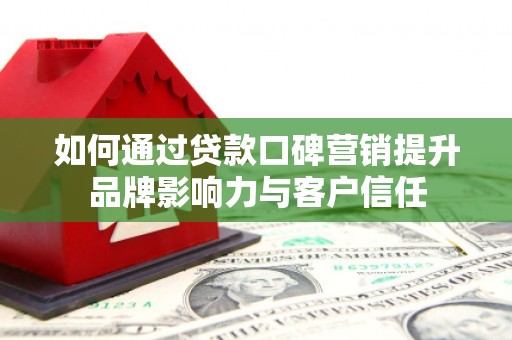 员林如何通过贷款口碑营销提升品牌影响力与客户信任