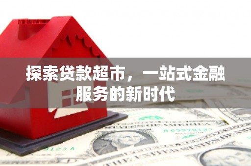 员林探索贷款超市，一站式金融服务的新时代
