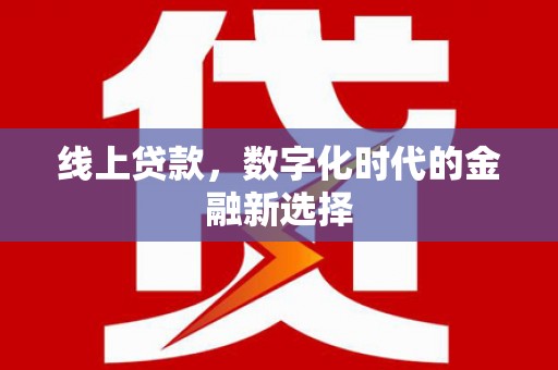 员林线上贷款，数字化时代的金融新选择
