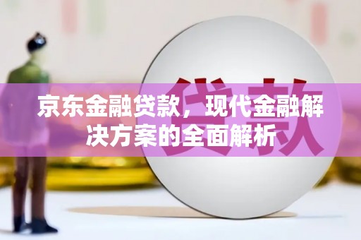 员林京东金融贷款，现代金融解决方案的全面解析