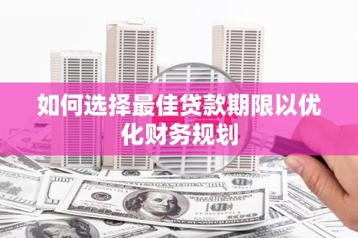 员林如何选择最佳贷款期限以优化财务规划