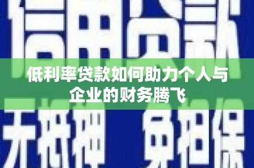 员林低利率贷款如何助力个人与企业的财务腾飞