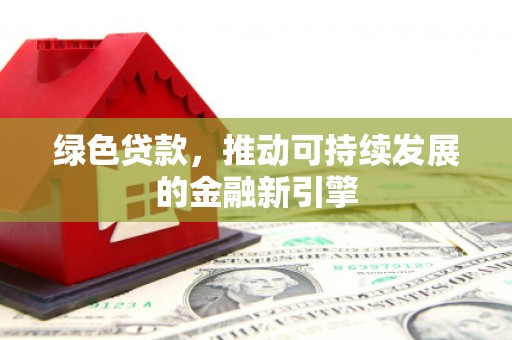 员林绿色贷款，推动可持续发展的金融新引擎