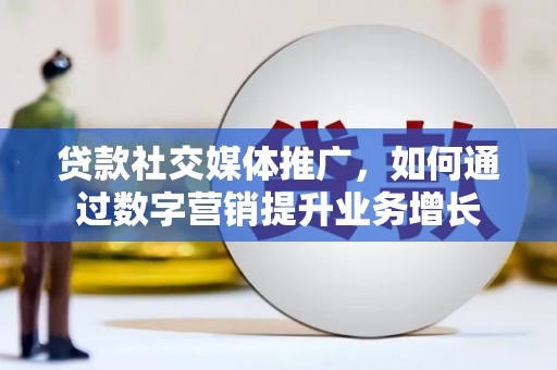 员林贷款社交媒体推广，如何通过数字营销提升业务增长