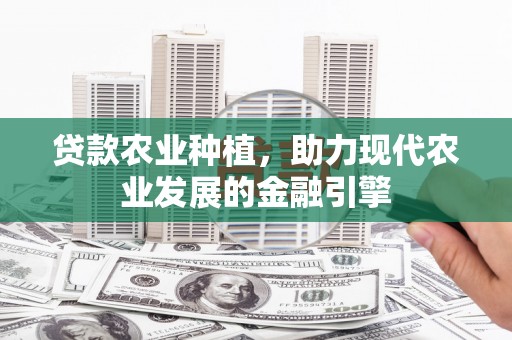 员林贷款农业种植，助力现代农业发展的金融引擎