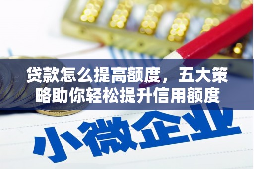 员林贷款怎么提高额度，五大策略助你轻松提升信用额度