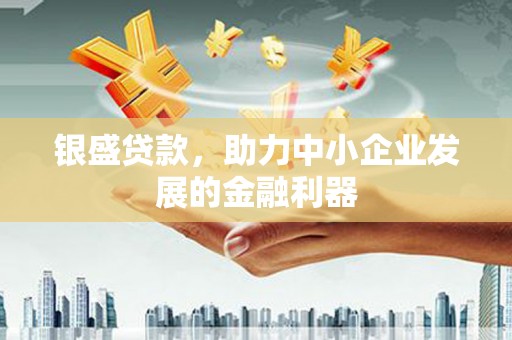 员林银盛贷款，助力中小企业发展的金融利器