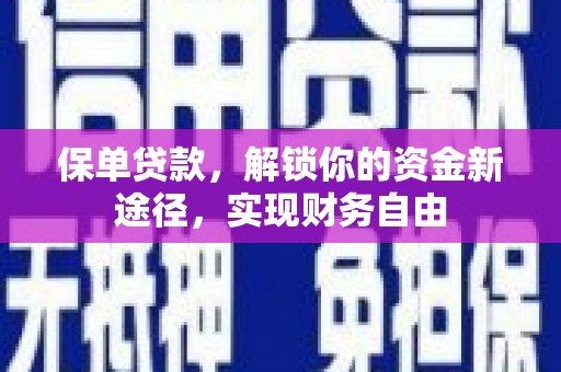员林保单贷款，解锁你的资金新途径，实现财务自由
