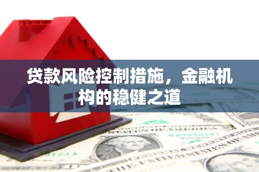 员林贷款风险控制措施，金融机构的稳健之道