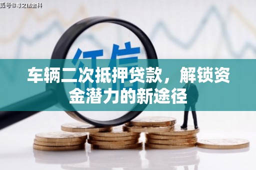 员林车辆二次抵押贷款，解锁资金潜力的新途径