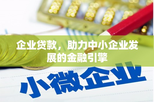 员林企业贷款，助力中小企业发展的金融引擎