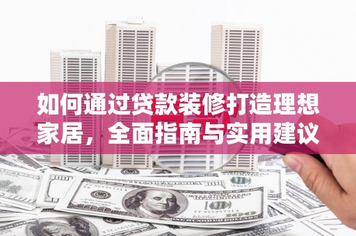 员林如何通过贷款装修打造理想家居，全面指南与实用建议