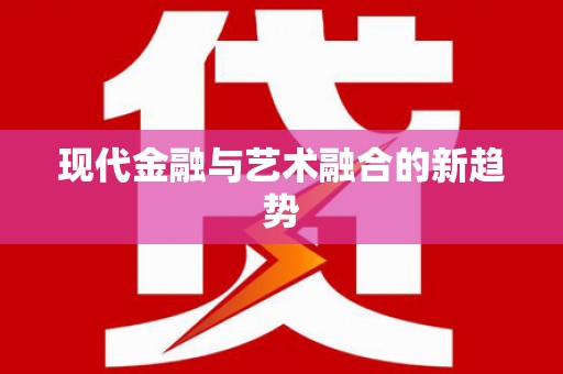 员林现代金融与艺术融合的新趋势