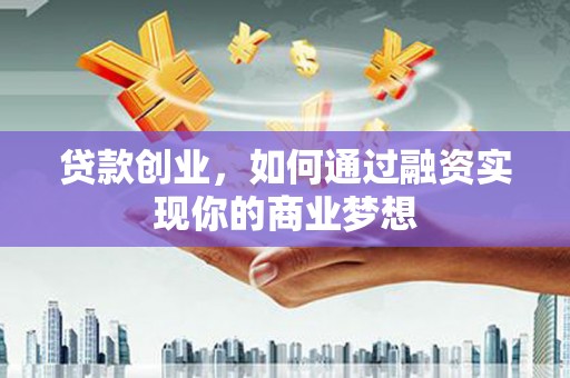员林贷款创业，如何通过融资实现你的商业梦想