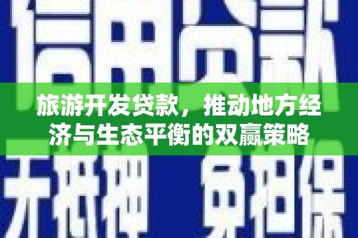 员林旅游开发贷款，推动地方经济与生态平衡的双赢策略