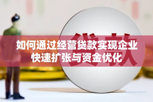 员林如何通过经营贷款实现企业快速扩张与资金优化