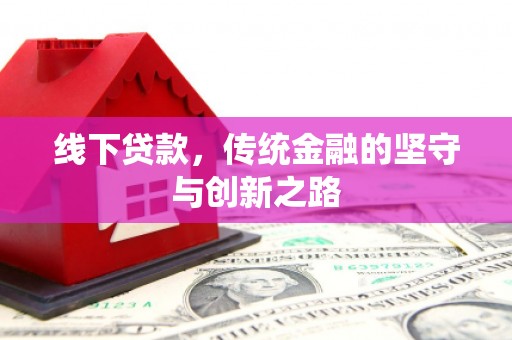 员林线下贷款，传统金融的坚守与创新之路
