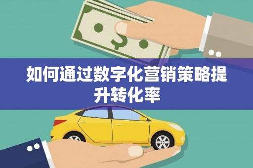 员林如何通过数字化营销策略提升转化率