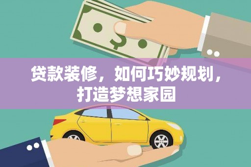 员林贷款装修，如何巧妙规划，打造梦想家园