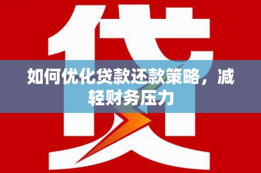 员林如何优化贷款还款策略，减轻财务压力
